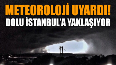 Meteoroloji uyardı: Dolu İstanbul’a adım adım yaklaşıyor!