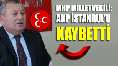 MHP Milletvekili: AKP İstanbul’u kaybetti