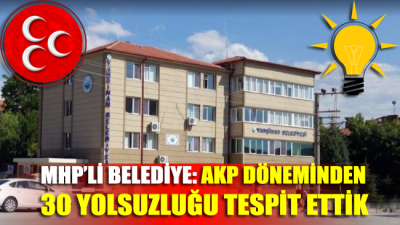 MHP'li Belediye: AKP döneminden 30 yolsuzluk tespit ettik