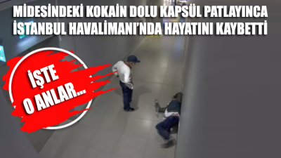 Midesindeki kokain dolu kapsül patlayınca İstanbul Havalimanı’nda can verdi