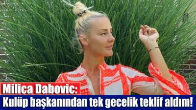 Milica Dabovic: Kulüp başkanından tek gecelik teklif aldım!