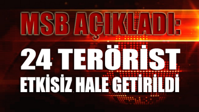 MSB'dan açıklama: 24 terörist etkisiz hale getirildi