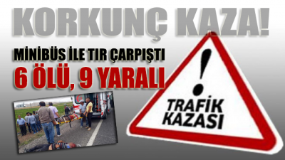 Nevşehir’de minibüs ile TIR çarpıştı: 6 ölü, 9 yaralı