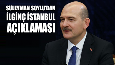 Süleyman Soylu’dan ilginç İstanbul açıklaması