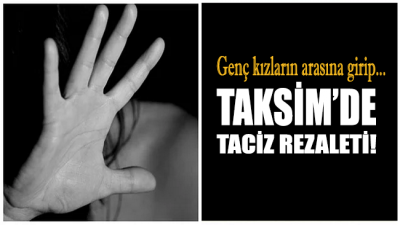 Taksim'de taciz rezaleti! Yakayı ele verdi
