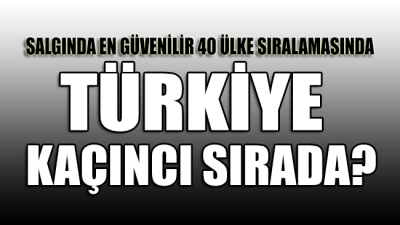 Türkiye coronaya karşı en güvenli ilk 40 ülke arasında kaçıncı sırada