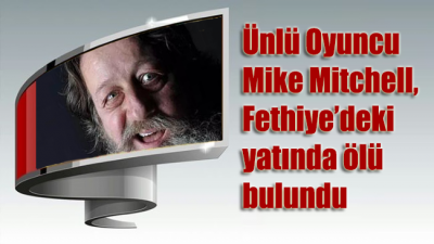 Ünlü oyuncu Mike Mitchell, Fethiye’deki yatında ölü bulundu