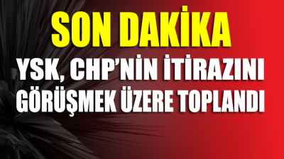 YSK, CHP’nin itirazı üzerine toplandı